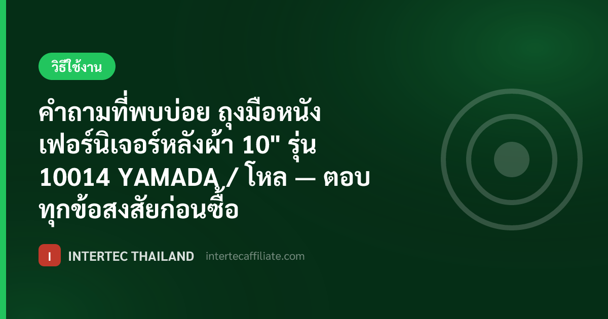 คำถามที่พบบ่อย ถุงมือหนังเฟอร์นิเจอร์หลังผ้า 10" รุ่น 10014 YAMADA / โหล — ตอบทุกข้อสงสัยก่อนซื้อ