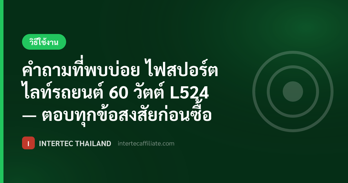 คำถามที่พบบ่อย ไฟสปอร์ตไลท์รถยนต์ 60 วัตต์ L524 — ตอบทุกข้อสงสัยก่อนซื้อ