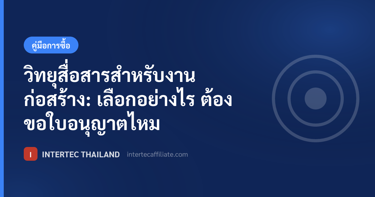 วิทยุสื่อสารสำหรับงานก่อสร้าง: เลือกอย่างไร ต้องขอใบอนุญาตไหม